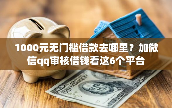 1000元无门槛借款去哪里？加微信qq审核借钱看这6个平台