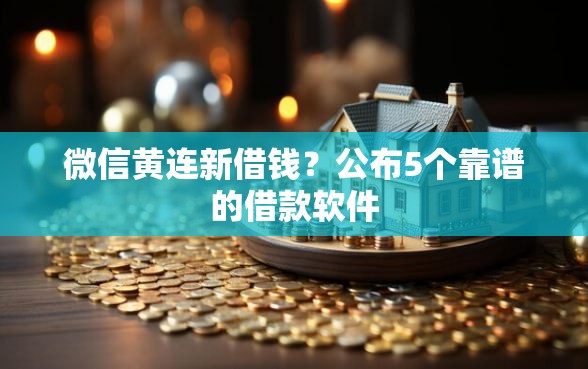 微信黄连新借钱？公布5个靠谱的借款软件
