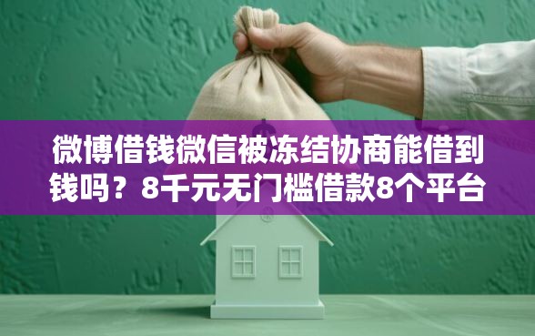 微博借钱微信被冻结协商能借到钱吗？8千元无门槛借款8个平台推荐