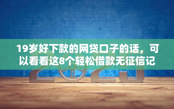 19岁好下款的网贷口子的话，可以看看这8个轻松借款无征信记录的平台