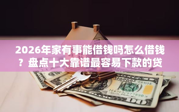 2026年家有事能借钱吗怎么借钱？盘点十大靠谱最容易下款的贷款平台不看征信