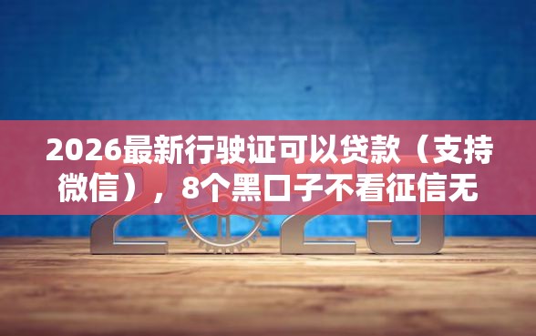2026最新行驶证可以贷款（支持微信），8个黑口子不看征信无视大数据无私分享