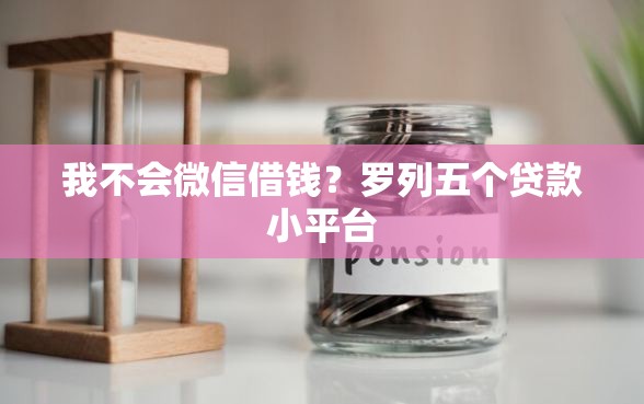 我不会微信借钱?罗列五个贷款小平台 我不会微信借钱?罗列五个贷款小平台