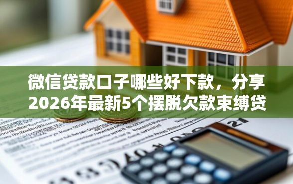 微信贷款口子哪些好下款，分享2026年最新5个摆脱欠款束缚贷款新口子