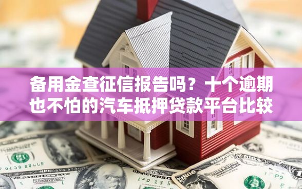 备用金查征信报告吗？十个逾期也不怕的汽车抵押贷款平台比较好