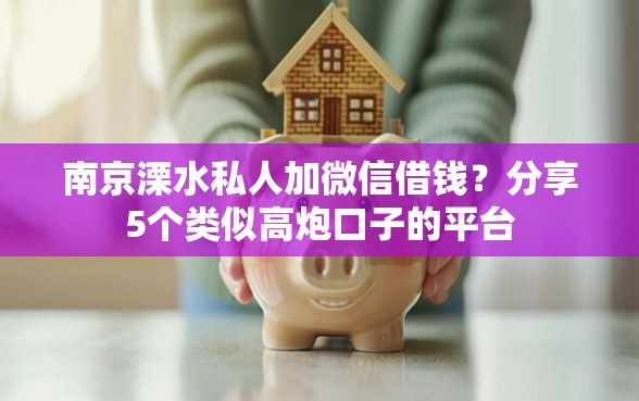 南京溧水私人加微信借钱？分享5个类似高炮口子的平台