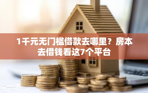 1千元无门槛借款去哪里？房本去借钱看这7个平台