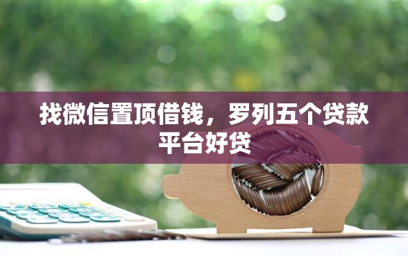 找微信置顶借钱,罗列五个贷款平台好贷 找微信置顶借钱,罗列五个贷款平台好贷