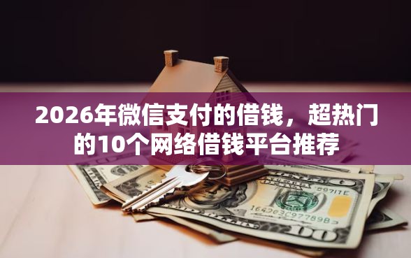 2026年微信支付的借钱，超热门的10个网络借钱平台推荐