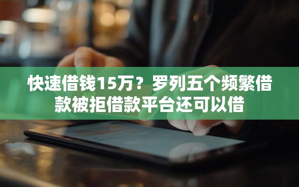 快速借钱15万？罗列五个频繁借款被拒借款平台还可以借
