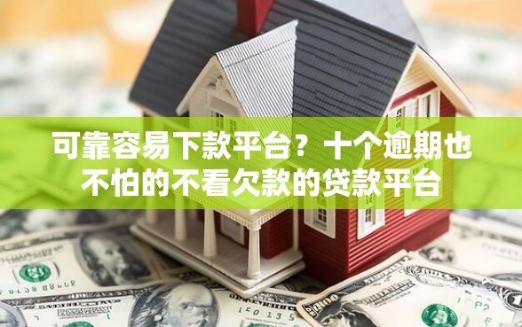 可靠容易下款平台?十个逾期也不怕的不看欠款的贷款平台 可靠容易下款平台?十个逾期也不怕的不看欠款的贷款平台