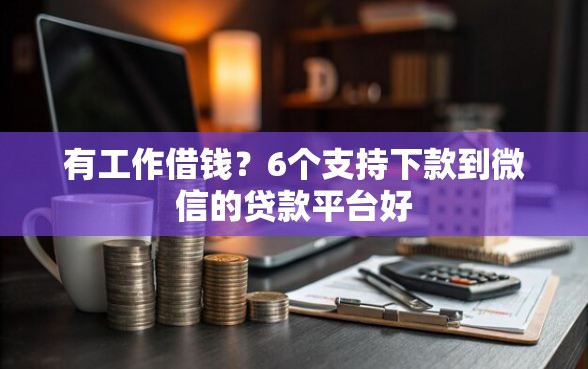 有工作借钱？6个支持下款到微信的贷款平台好