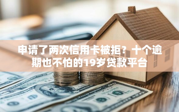 申请了两次信用卡被拒？十个逾期也不怕的19岁贷款平台