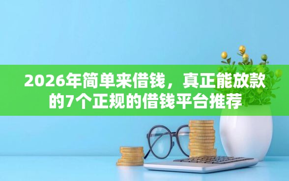 2026年简单来借钱，真正能放款的7个正规的借钱平台推荐