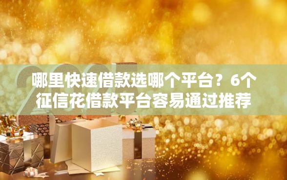 哪里快速借款选哪个平台？6个征信花借款平台容易通过推荐