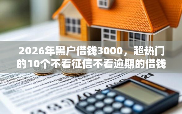 2026年黑户借钱3000，超热门的10个不看征信不看逾期的借钱平台推荐