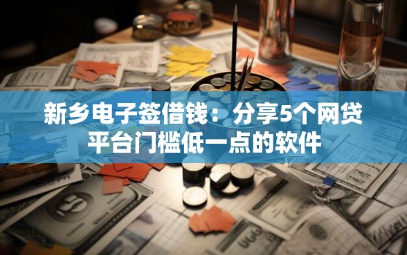 新乡电子签借钱：分享5个网贷平台门槛低一点的软件