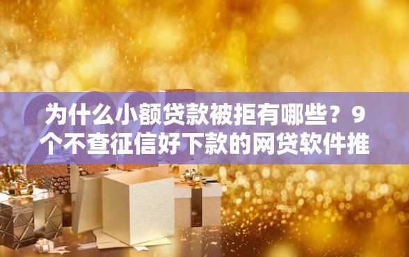 为什么小额贷款被拒有哪些?9个不查征信好下款的网贷软件推荐给你 为什么小额贷款被拒有哪些?9个不查征信好下款的网贷软件推荐给你