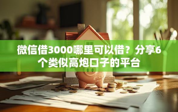微信借3000哪里可以借？分享6个类似高炮口子的平台