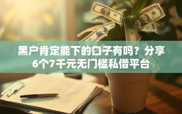 黑户肯定能下的口子有吗？分享6个7千元无门槛私借平台