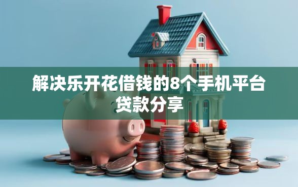 解决乐开花借钱的8个手机平台贷款分享 解决乐开花借钱的8个手机平台贷款分享