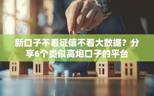 新口子不看征信不看大数据？分享6个类似高炮口子的平台