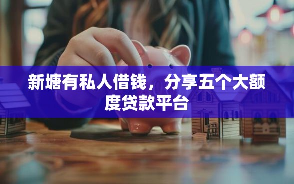新塘有私人借钱，分享五个大额度贷款平台
