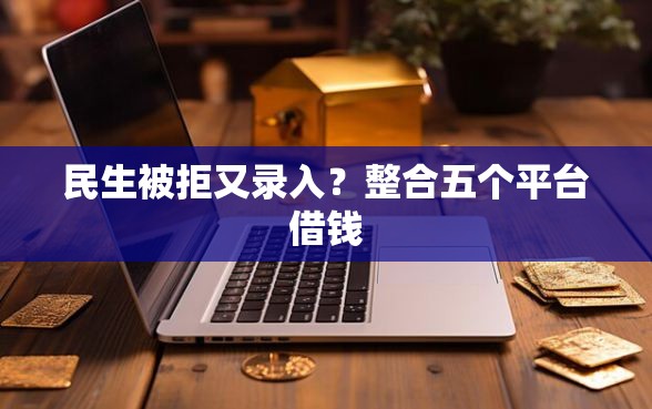 民生被拒又录入？整合五个平台借钱