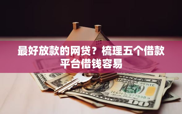 最好放款的网贷？梳理五个借款平台借钱容易