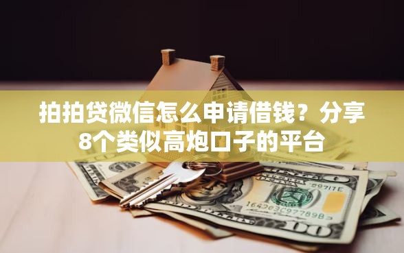 拍拍贷微信怎么申请借钱？分享8个类似高炮口子的平台