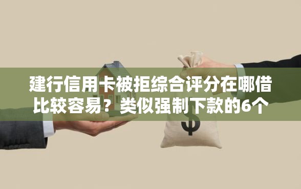 建行信用卡被拒综合评分在哪借比较容易？类似强制下款的6个口子参考