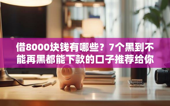 借8000块钱有哪些?7个黑到不能再黑都能下款的口子推荐给你 借8000块钱有哪些?7个黑到不能再黑都能下款的口子推荐给你