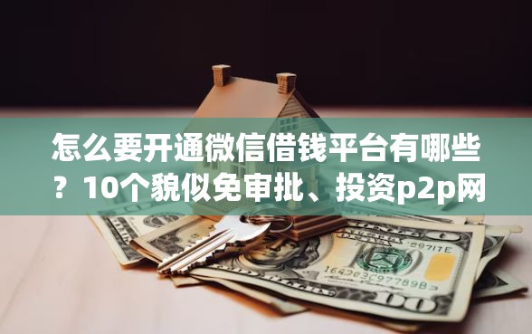 怎么要开通微信借钱平台有哪些?10个貌似免审批、投资p2p网贷平台合集 怎么要开通微信借钱平台有哪些?10个貌似免审批、投资p2p网贷平台合集