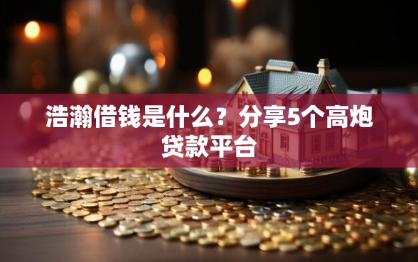 浩瀚借钱是什么？分享5个高炮贷款平台