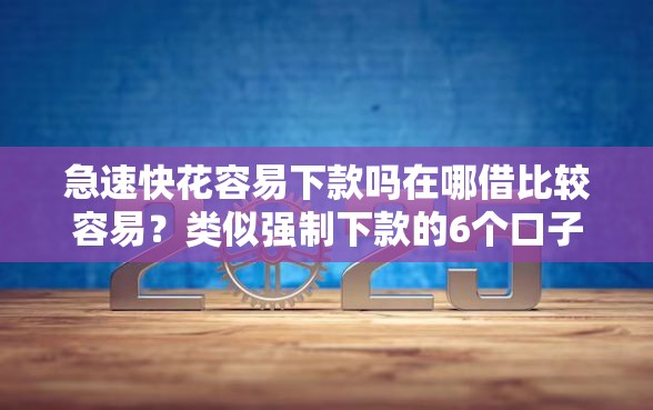 急速快花容易下款吗在哪借比较容易？类似强制下款的6个口子参考