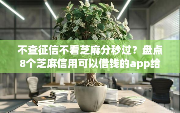 不查征信不看芝麻分秒过?盘点8个芝麻信用可以借钱的app给你参考 不查征信不看芝麻分秒过?盘点8个芝麻信用可以借钱的app给你参考