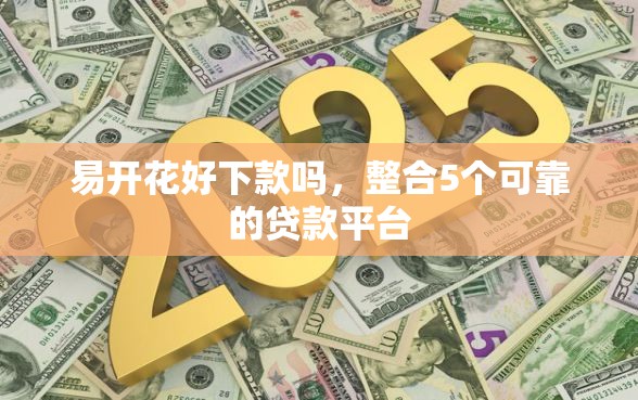 易开花好下款吗，整合5个可靠的贷款平台