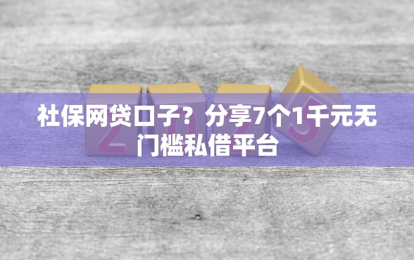 社保网贷口子？分享7个1千元无门槛私借平台