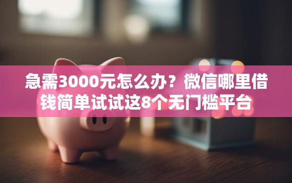 急需3000元怎么办？微信哪里借钱简单试试这8个无门槛平台