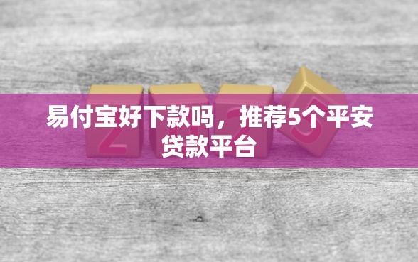 易付宝好下款吗，推荐5个平安贷款平台