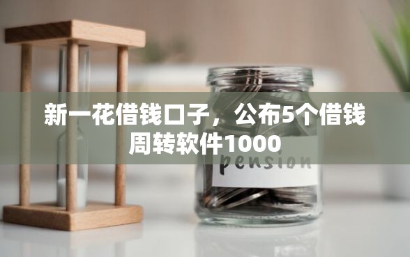 新一花借钱口子，公布5个借钱周转软件1000