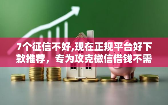 7个征信不好,现在正规平台好下款推荐，专为攻克微信借钱不需要还款的平台难题