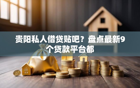 贵阳私人借贷贴吧？盘点最新9个贷款平台都