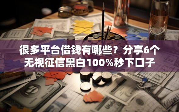 很多平台借钱有哪些？分享6个无视征信黑白100%秒下口子