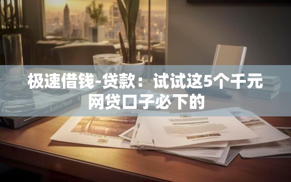 极速借钱-贷款：试试这5个千元网贷口子必下的