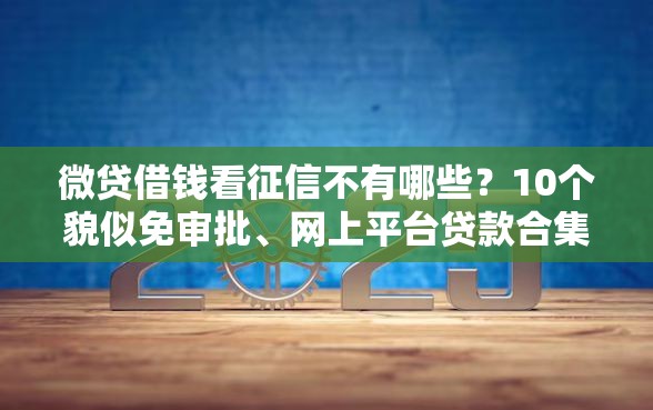 微贷借钱看征信不有哪些？10个貌似免审批、网上平台贷款合集