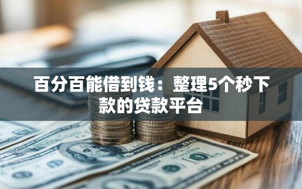 百分百能借到钱：整理5个秒下款的贷款平台