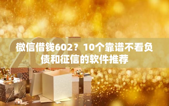 微信借钱602？10个靠谱不看负债和征信的软件推荐