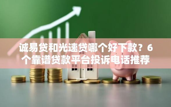 诚易贷和光速贷哪个好下款？6个靠谱贷款平台投诉电话推荐