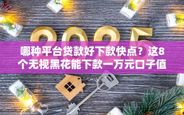 哪种平台贷款好下款快点？这8个无视黑花能下款一万元口子值得一试
